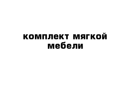 комплект мягкой мебели